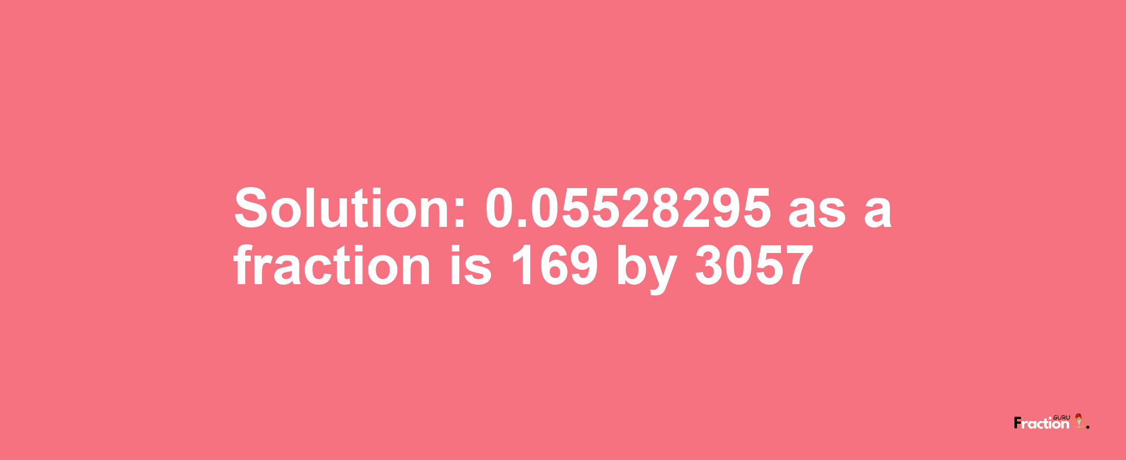 Solution:0.05528295 as a fraction is 169/3057